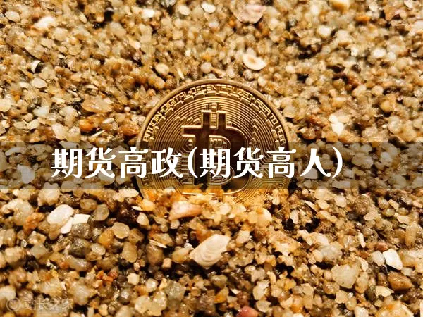 期货高政(期货高人)_https://www.hbxfywj.com_证券知识_第1张