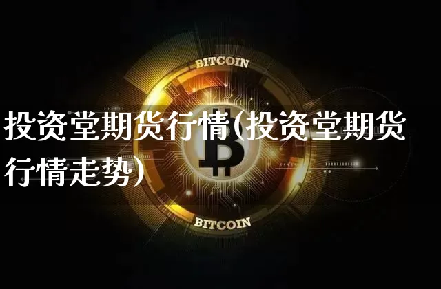 投资堂期货行情(投资堂期货行情走势)_https://www.hbxfywj.com_股票知识_第1张