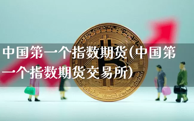 中国第一个指数期货(中国第一个指数期货交易所)_https://www.hbxfywj.com_期货知识_第1张