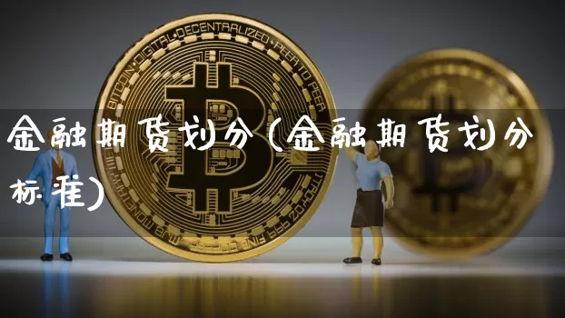 金融期货划分(金融期货划分标准)_https://www.hbxfywj.com_基金知识_第1张