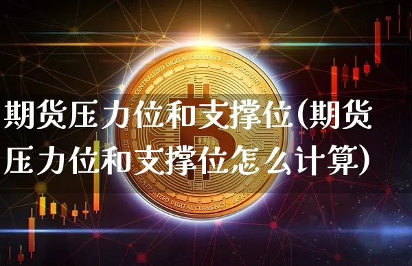期货压力位和支撑位(期货压力位和支撑位怎么计算)_https://www.hbxfywj.com_期货知识_第1张
