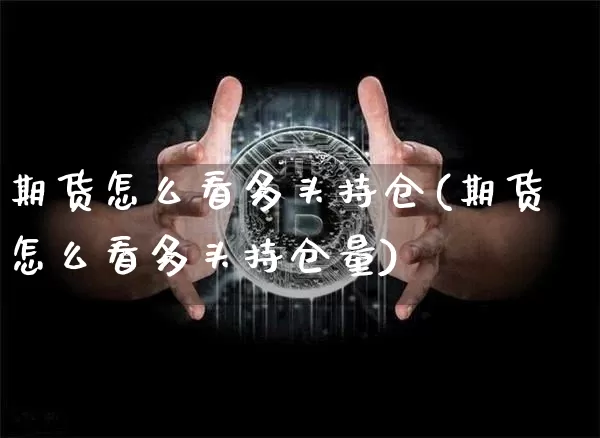 期货怎么看多头持仓(期货怎么看多头持仓量)_https://www.hbxfywj.com_基金知识_第1张