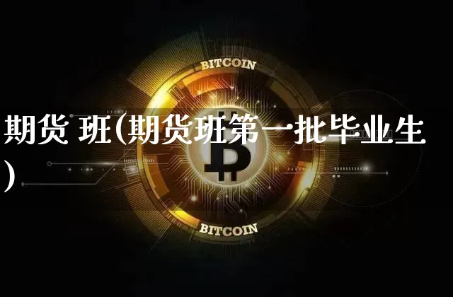 期货 班(期货班第一批毕业生)_https://www.hbxfywj.com_证券知识_第1张