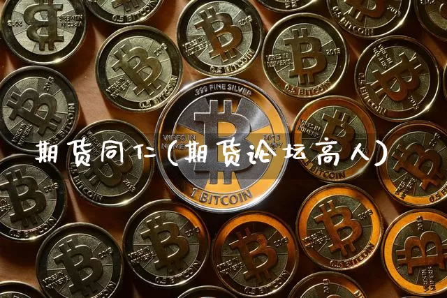 期货同仁(期货论坛高人)_https://www.hbxfywj.com_证券知识_第1张