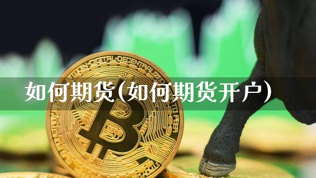 如何期货(如何期货开户)_https://www.hbxfywj.com_证券知识_第1张