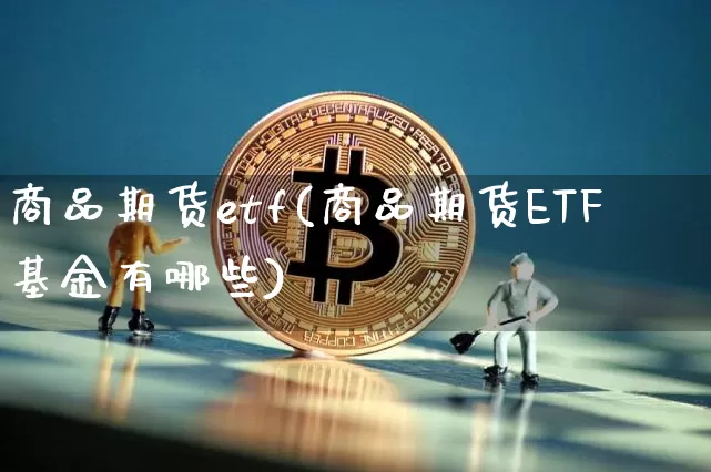 商品期货etf(商品期货ETF基金有哪些)_https://www.hbxfywj.com_期货知识_第1张