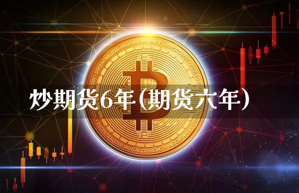 炒期货6年(期货六年)_https://www.hbxfywj.com_期货知识_第1张