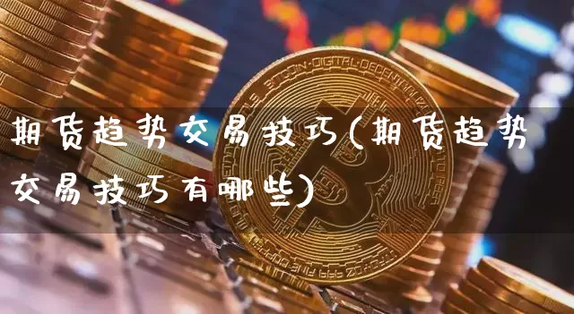 期货趋势交易技巧(期货趋势交易技巧有哪些)_https://www.hbxfywj.com_股票知识_第1张