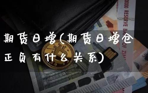 期货日增(期货日增仓正负有什么关系)_https://www.hbxfywj.com_基金知识_第1张