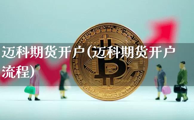 迈科期货开户(迈科期货开户流程)_https://www.hbxfywj.com_期货知识_第1张