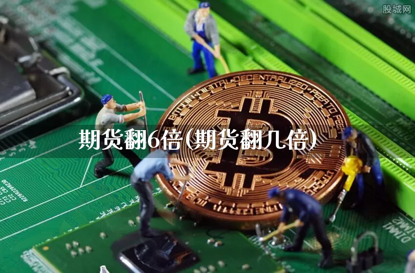 期货翻6倍(期货翻几倍)_https://www.hbxfywj.com_股票知识_第1张