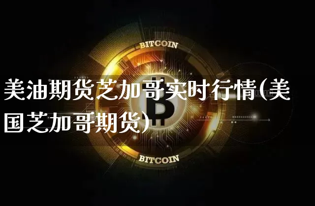 美油期货芝加哥实时行情(美国芝加哥期货)_https://www.hbxfywj.com_证券知识_第1张