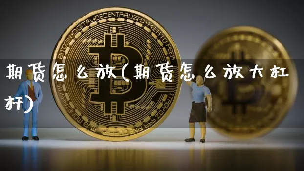期货怎么放(期货怎么放大杠杆)_https://www.hbxfywj.com_期货知识_第1张