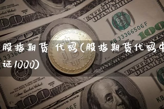 股指期货 代码(股指期货代码中证1000)_https://www.hbxfywj.com_证券知识_第1张