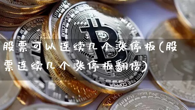 股票可以连续几个涨停板(股票连续几个涨停板翻倍)_https://www.hbxfywj.com_股票知识_第1张