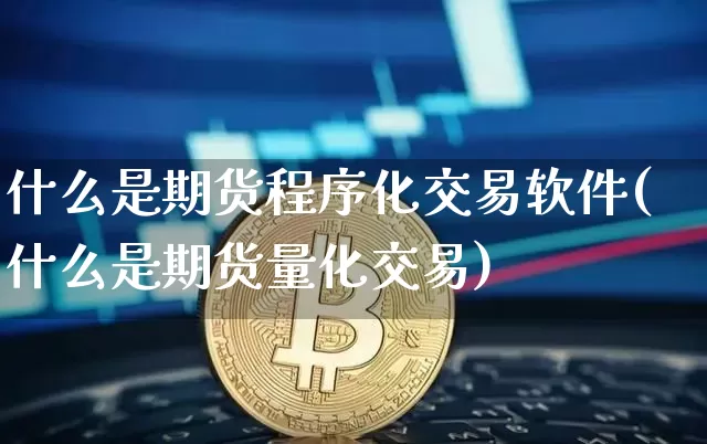 什么是期货程序化交易软件(什么是期货量化交易)_https://www.hbxfywj.com_证券知识_第1张