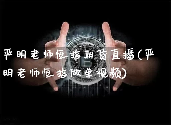 严明老师恒指期货直播(严明老师恒指做单视频)_https://www.hbxfywj.com_基金知识_第1张