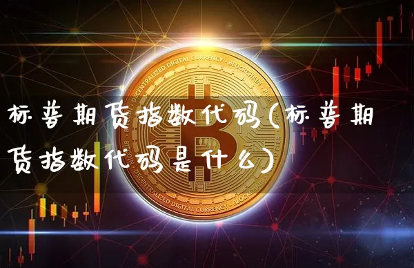 标普期货指数代码(标普期货指数代码是什么)_https://www.hbxfywj.com_股票知识_第1张