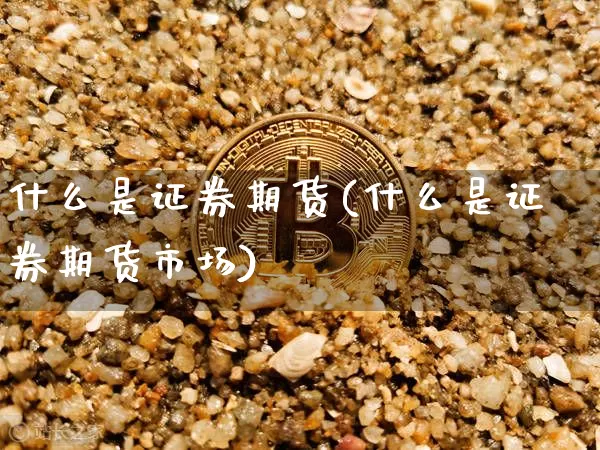 什么是证券期货(什么是证券期货市场)_https://www.hbxfywj.com_股票知识_第1张