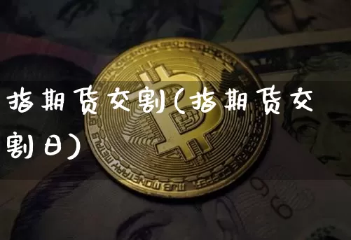 指期货交割(指期货交割日)_https://www.hbxfywj.com_基金知识_第1张