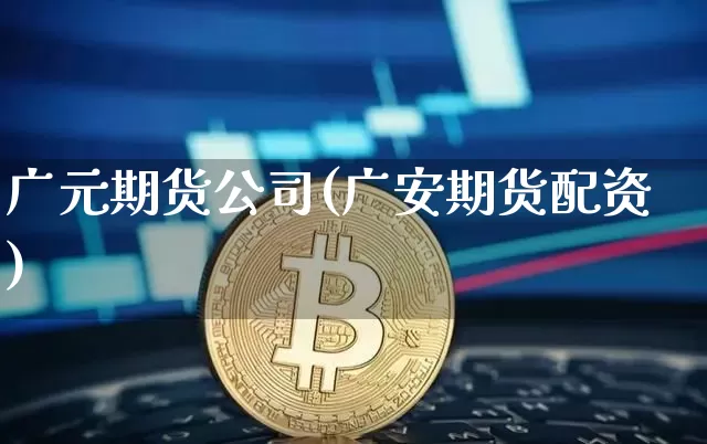 广元期货公司(广安期货配资)_https://www.hbxfywj.com_证券知识_第1张