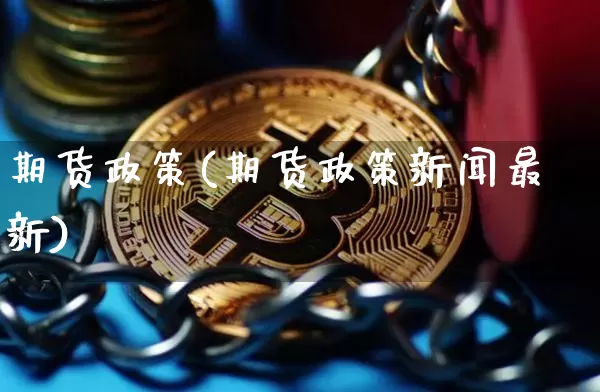 期货政策(期货政策新闻最新)_https://www.hbxfywj.com_期货知识_第1张
