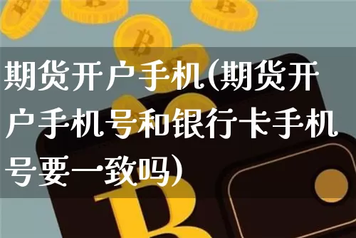 期货开户手机(期货开户手机号和银行卡手机号要一致吗)_https://www.hbxfywj.com_期货知识_第1张