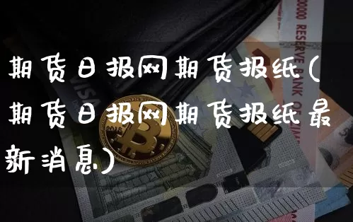 期货日报网期货报纸(期货日报网期货报纸最新消息)_https://www.hbxfywj.com_证券知识_第1张