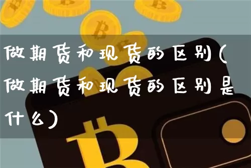 做期货和现货的区别(做期货和现货的区别是什么)_https://www.hbxfywj.com_股票知识_第1张