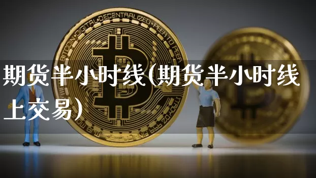 期货半小时线(期货半小时线上交易)_https://www.hbxfywj.com_期货知识_第1张