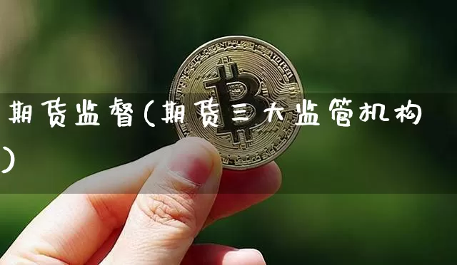 期货监督(期货三大监管机构)_https://www.hbxfywj.com_期货知识_第1张