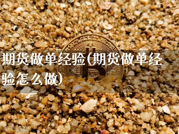 期货做单经验(期货做单经验怎么做)_https://www.hbxfywj.com_股票知识_第1张