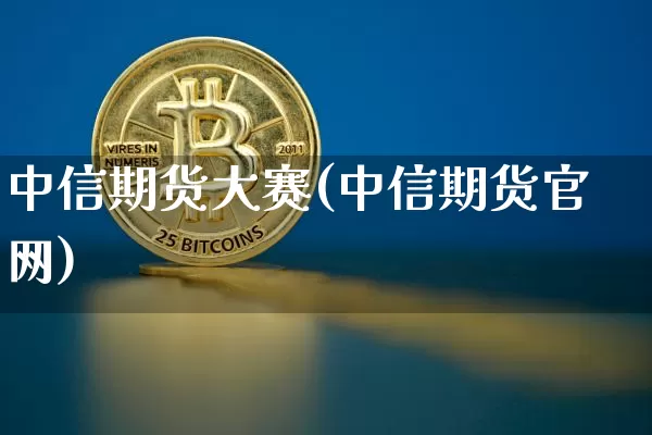 中信期货大赛(中信期货官网)_https://www.hbxfywj.com_基金知识_第1张