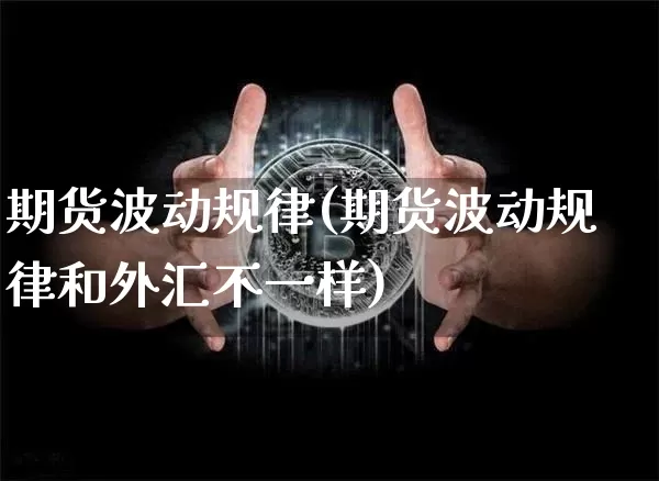 期货波动规律(期货波动规律和外汇不一样)_https://www.hbxfywj.com_期货知识_第1张