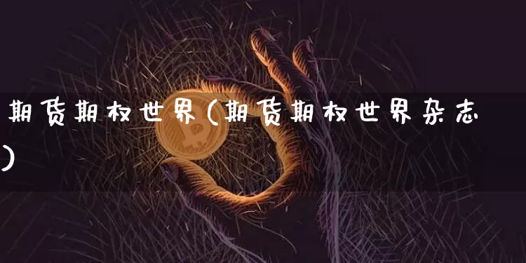 期货期权世界(期货期权世界杂志)_https://www.hbxfywj.com_基金知识_第1张