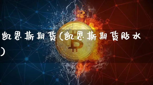 凯恩斯期货(凯恩斯期货贴水)_https://www.hbxfywj.com_基金知识_第1张