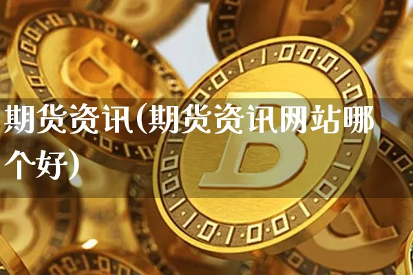 期货资讯(期货资讯网站哪个好)_https://www.hbxfywj.com_期货知识_第1张