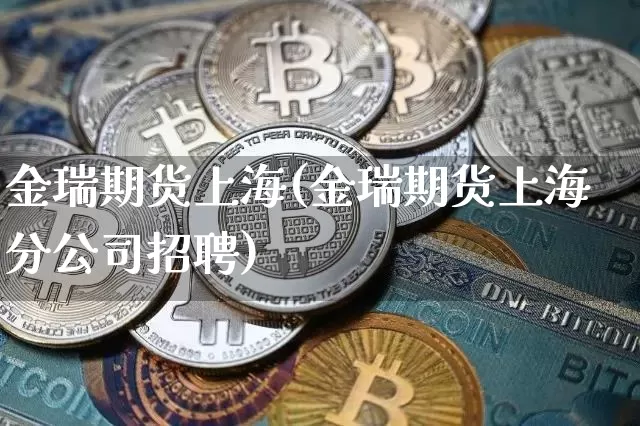 金瑞期货上海(金瑞期货上海分公司招聘)_https://www.hbxfywj.com_证券知识_第1张