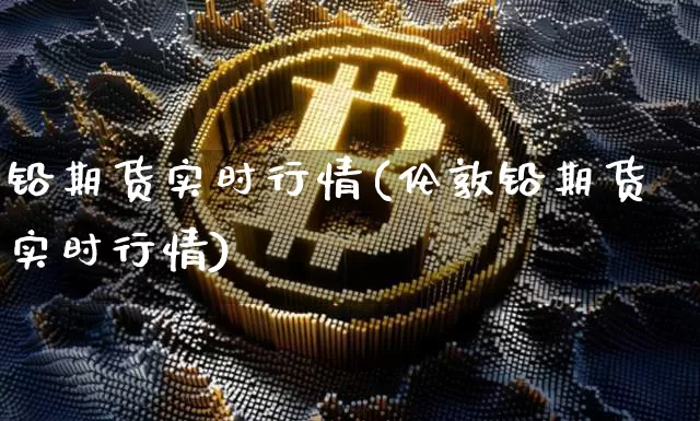 铅期货实时行情(伦敦铅期货实时行情)_https://www.hbxfywj.com_基金知识_第1张