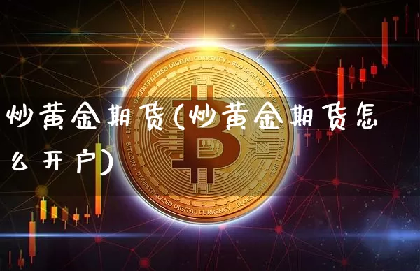 炒黄金期货(炒黄金期货怎么开户)_https://www.hbxfywj.com_基金知识_第1张