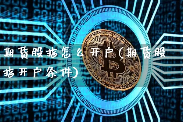 期货股指怎么开户(期货股指开户条件)_https://www.hbxfywj.com_期货知识_第1张