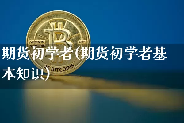 期货初学者(期货初学者基本知识)_https://www.hbxfywj.com_证券知识_第1张