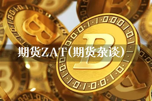 期货ZAT(期货杂谈)_https://www.hbxfywj.com_股票知识_第1张