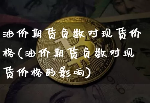 油价期货负数对现货价格(油价期货负数对现货价格的影响)_https://www.hbxfywj.com_股票知识_第1张