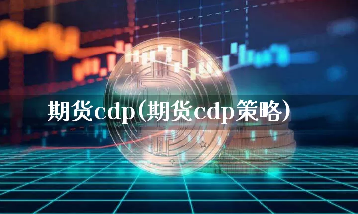 期货cdp(期货cdp策略)_https://www.hbxfywj.com_期货知识_第1张