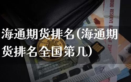 海通期货排名(海通期货排名全国第几)_https://www.hbxfywj.com_基金知识_第1张