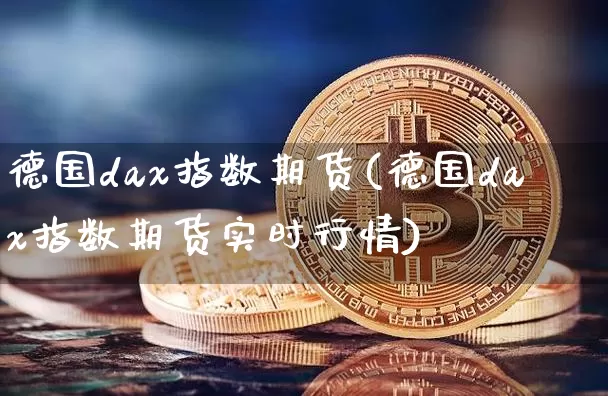 德国dax指数期货(德国dax指数期货实时行情)_https://www.hbxfywj.com_证券知识_第1张