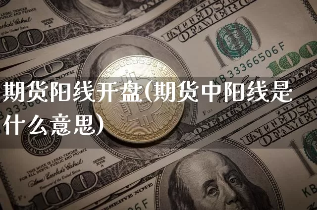 期货阳线开盘(期货中阳线是什么意思)_https://www.hbxfywj.com_股票知识_第1张
