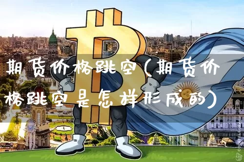 期货价格跳空(期货价格跳空是怎样形成的)_https://www.hbxfywj.com_股票知识_第1张