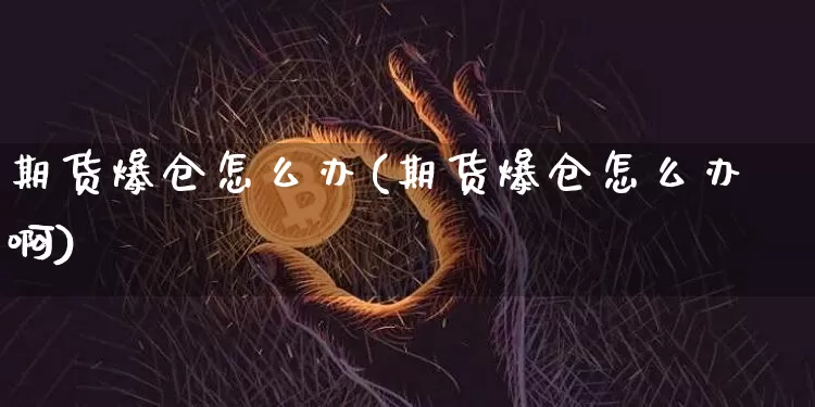 期货爆仓怎么办(期货爆仓怎么办啊)_https://www.hbxfywj.com_基金知识_第1张
